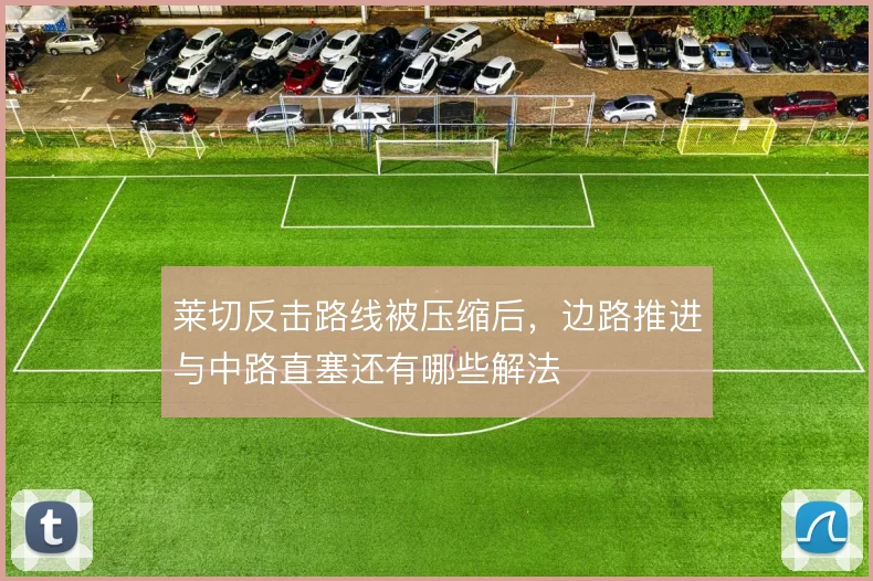 莱切反击路线被压缩后，边路推进与中路直塞还有哪些解法