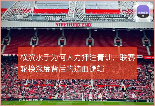 横滨水手为何大力押注青训,联赛轮换深度背后的造血逻辑