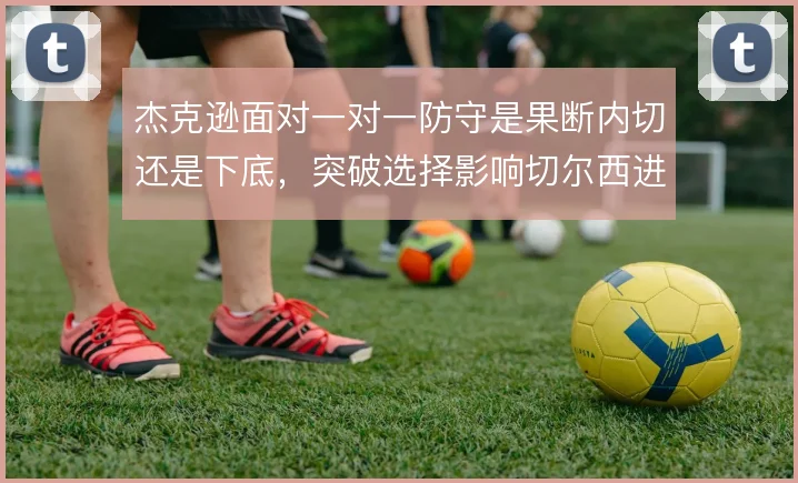 杰克逊面对一对一防守是果断内切还是下底，突破选择影响切尔西进攻