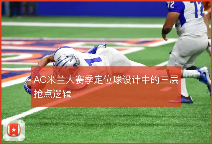 AC米兰大赛季定位球设计中的三层抢点逻辑