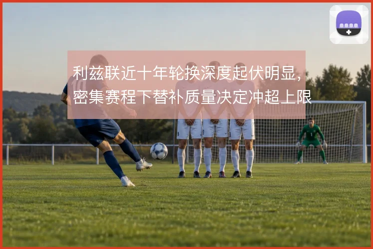 利兹联近十年轮换深度起伏明显，密集赛程下替补质量决定冲超上限