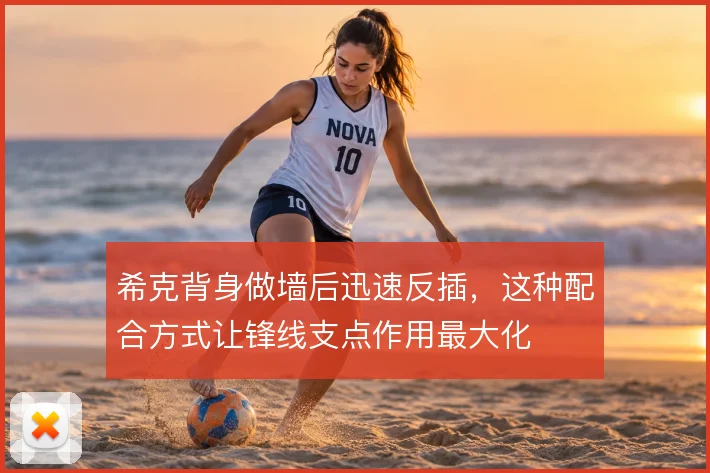希克背身做墙后迅速反插,这种配合方式让锋线支点作用最大化
