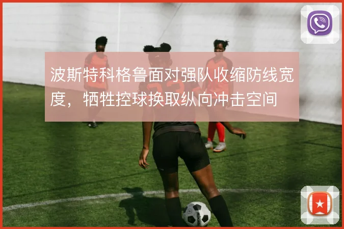 波斯特科格鲁面对强队收缩防线宽度，牺牲控球换取纵向冲击空间