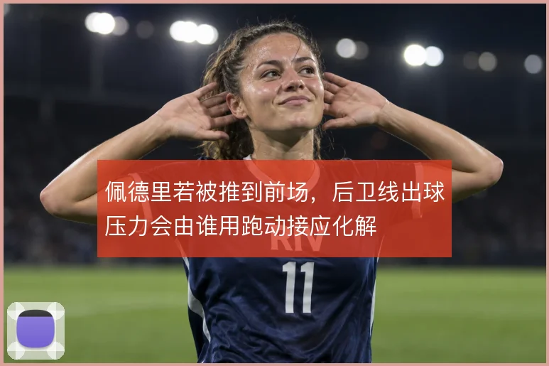 佩德里若被推到前场,后卫线出球压力会由谁用跑动接应化解