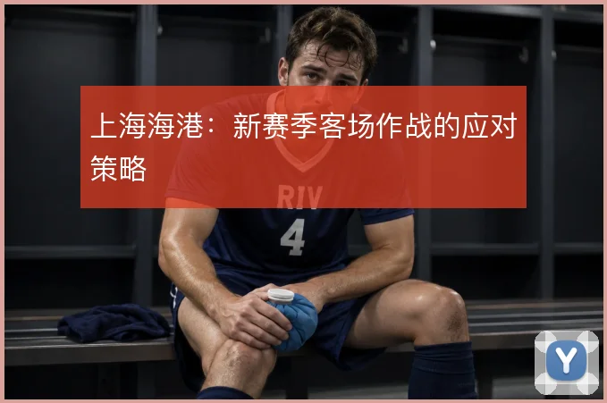 上海海港：新赛季客场作战的应对策略