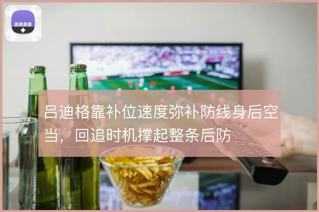 吕迪格靠补位速度弥补防线身后空当，回追时机撑起整条后防