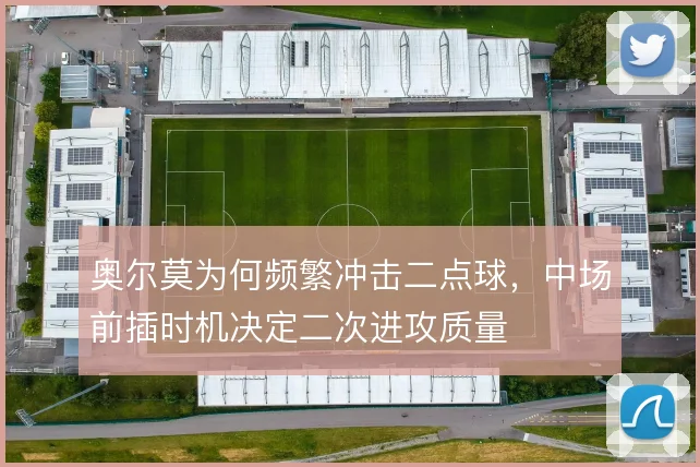 奥尔莫为何频繁冲击二点球，中场前插时机决定二次进攻质量
