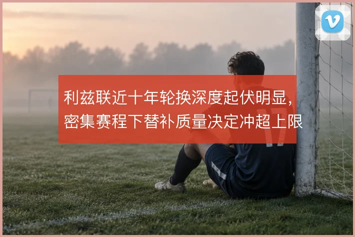 利兹联近十年轮换深度起伏明显，密集赛程下替补质量决定冲超上限