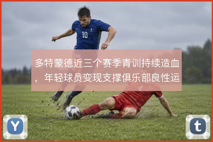 多特蒙德近三个赛季青训持续造血,年轻球员变现支撑俱乐部良性运转
