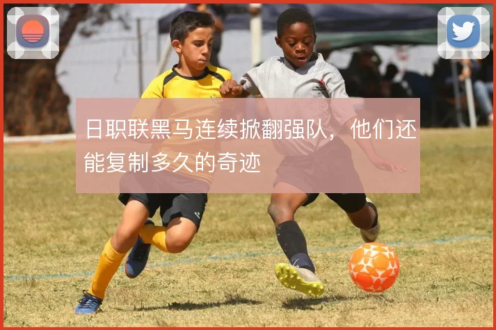 日职联黑马连续掀翻强队，他们还能复制多久的奇迹