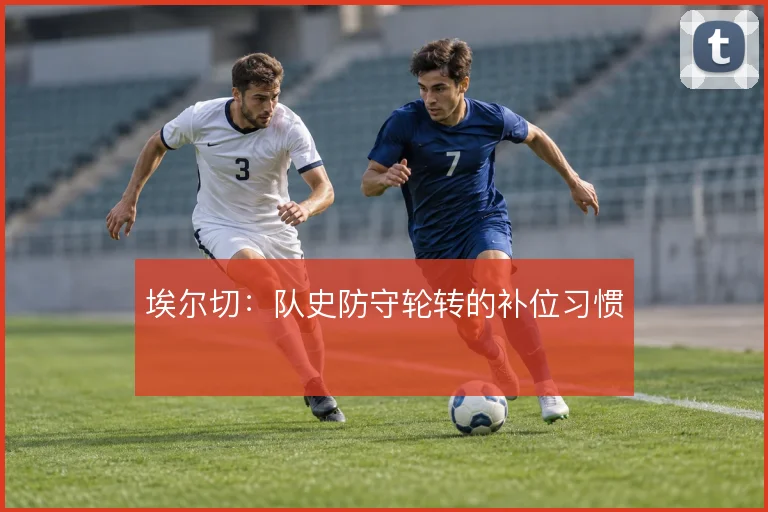 埃尔切：队史防守轮转的补位习惯