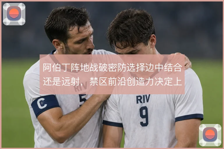 阿伯丁阵地战破密防选择边中结合还是远射，禁区前沿创造力决定上限