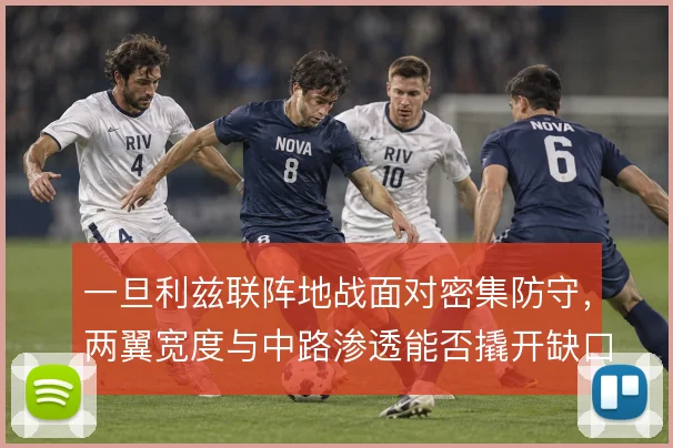一旦利兹联阵地战面对密集防守，两翼宽度与中路渗透能否撬开缺口