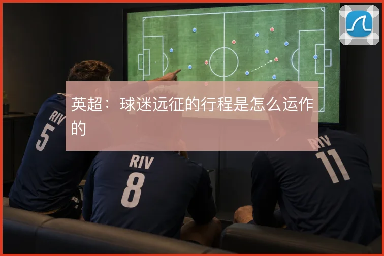 英超:球迷远征的行程是怎么运作的