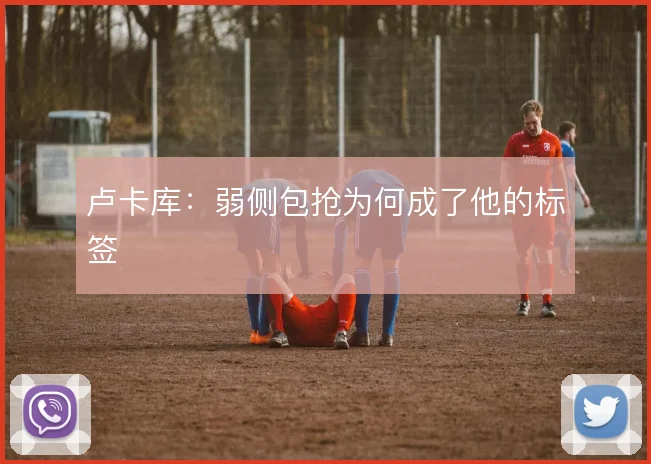 卢卡库:弱侧包抢为何成了他的标签