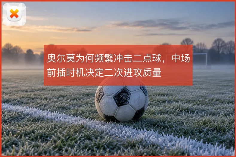 奥尔莫为何频繁冲击二点球，中场前插时机决定二次进攻质量