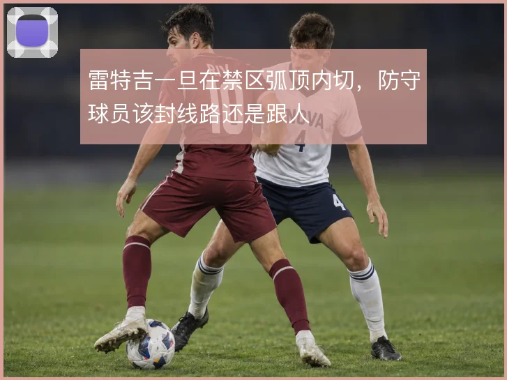 雷特吉一旦在禁区弧顶内切，防守球员该封线路还是跟人