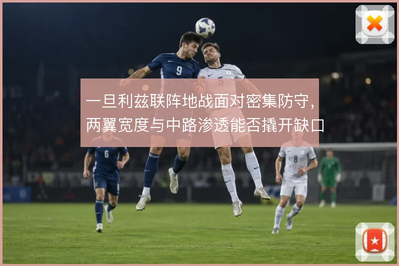 一旦利兹联阵地战面对密集防守，两翼宽度与中路渗透能否撬开缺口