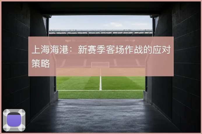 上海海港：新赛季客场作战的应对策略