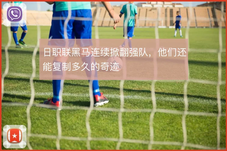 日职联黑马连续掀翻强队，他们还能复制多久的奇迹