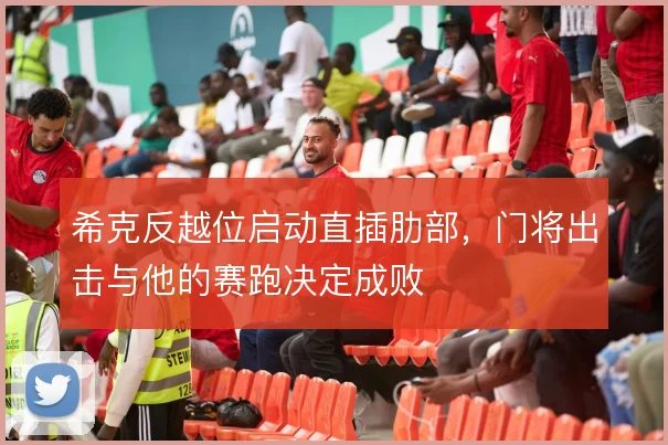 希克反越位启动直插肋部,门将出击与他的赛跑决定成败