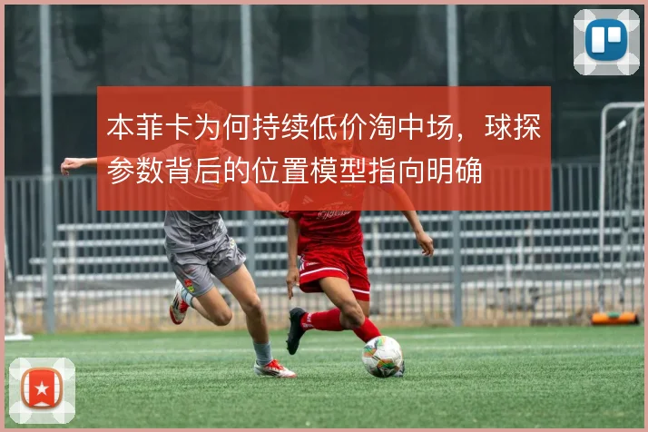 本菲卡为何持续低价淘中场,球探参数背后的位置模型指向明确