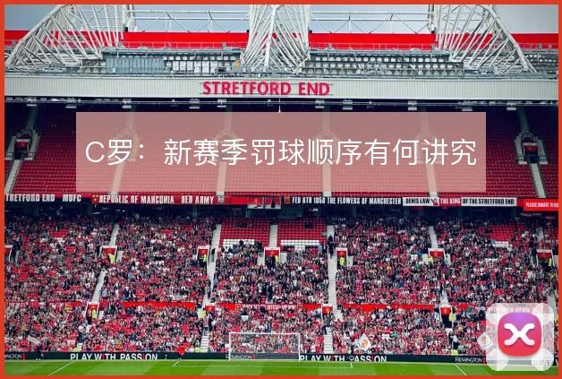 C罗:新赛季罚球顺序有何讲究