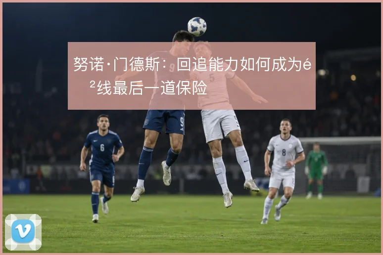努诺·门德斯：回追能力如何成为防线最后一道保险