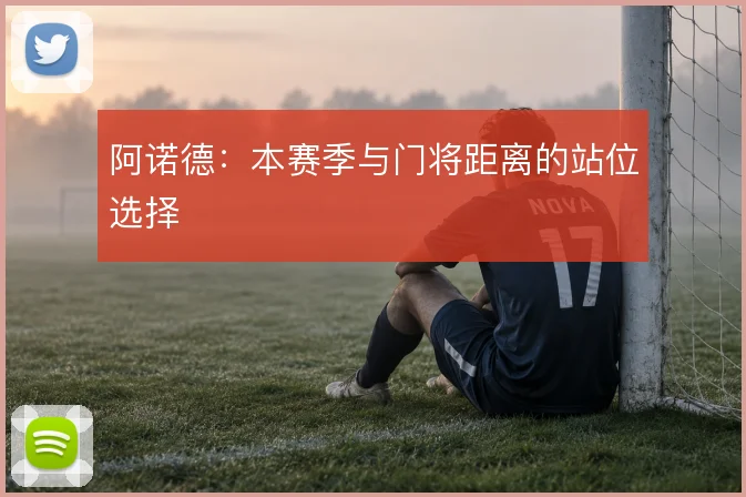 阿诺德：本赛季与门将距离的站位选择