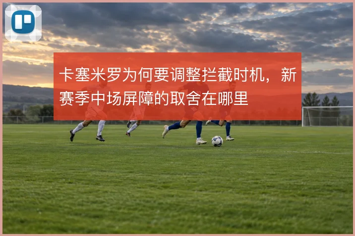 卡塞米罗为何要调整拦截时机,新赛季中场屏障的取舍在哪里