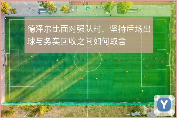 德泽尔比面对强队时,坚持后场出球与务实回收之间如何取舍