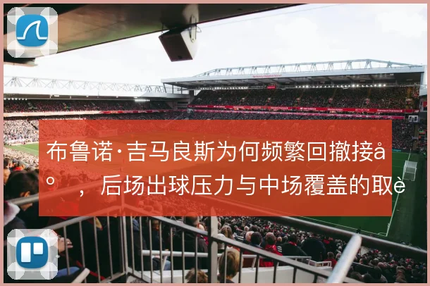 布鲁诺·吉马良斯为何频繁回撤接应，后场出球压力与中场覆盖的取舍