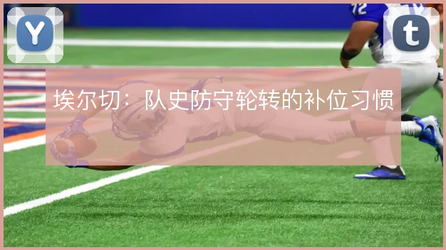 埃尔切：队史防守轮转的补位习惯