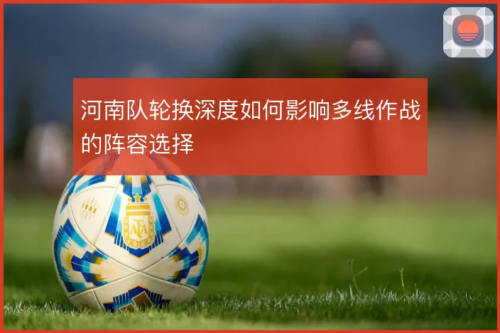河南队轮换深度如何影响多线作战的阵容选择