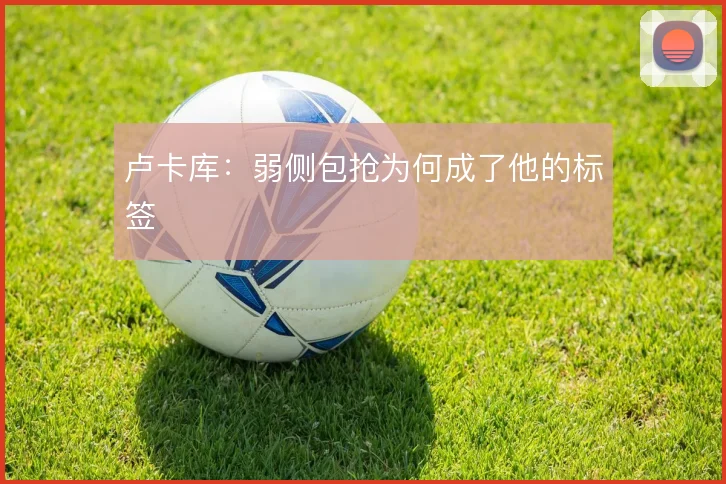 卢卡库:弱侧包抢为何成了他的标签
