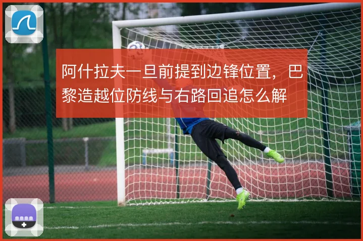 阿什拉夫一旦前提到边锋位置，巴黎造越位防线与右路回追怎么解