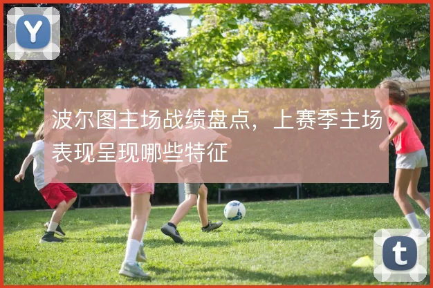 波尔图主场战绩盘点，上赛季主场表现呈现哪些特征